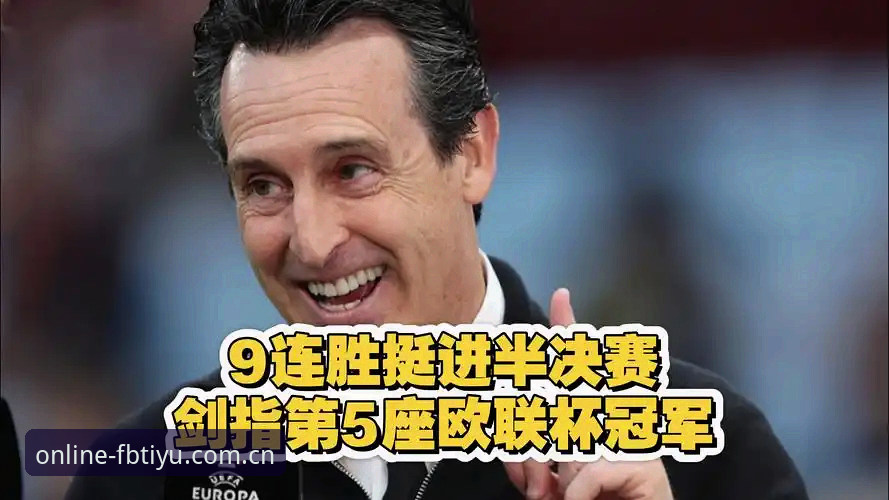 维拉30年首冠复盘：埃梅里第5座欧联的战术密码